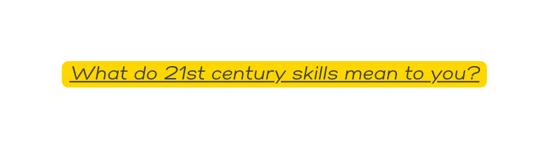 What do 21st century skills mean to you